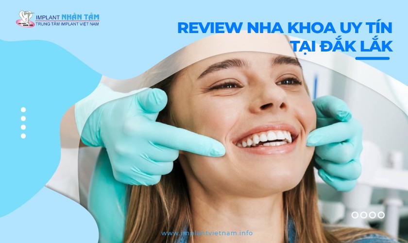 Review chi tiết top 10 nha khoa uy tín tại Đắk Lắk