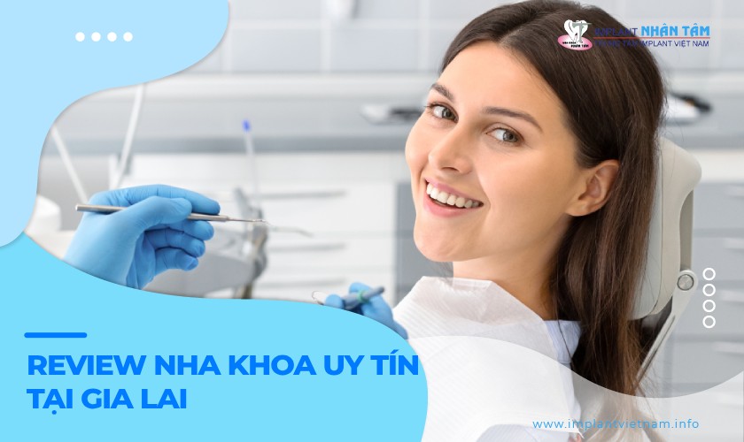 Review nha khoa uy tín tại Gia Lai được tin tưởng  